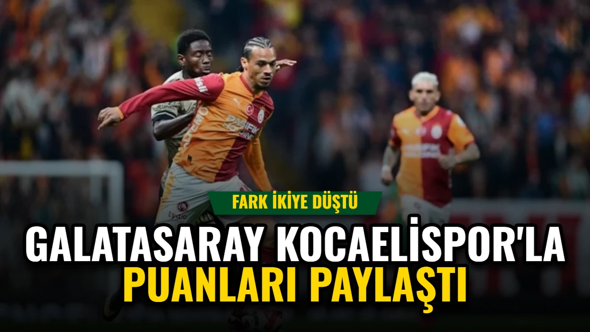 Galatasaray, Kocaelispor'la Puanları Paylaştı: Fark İkiye Düştü
