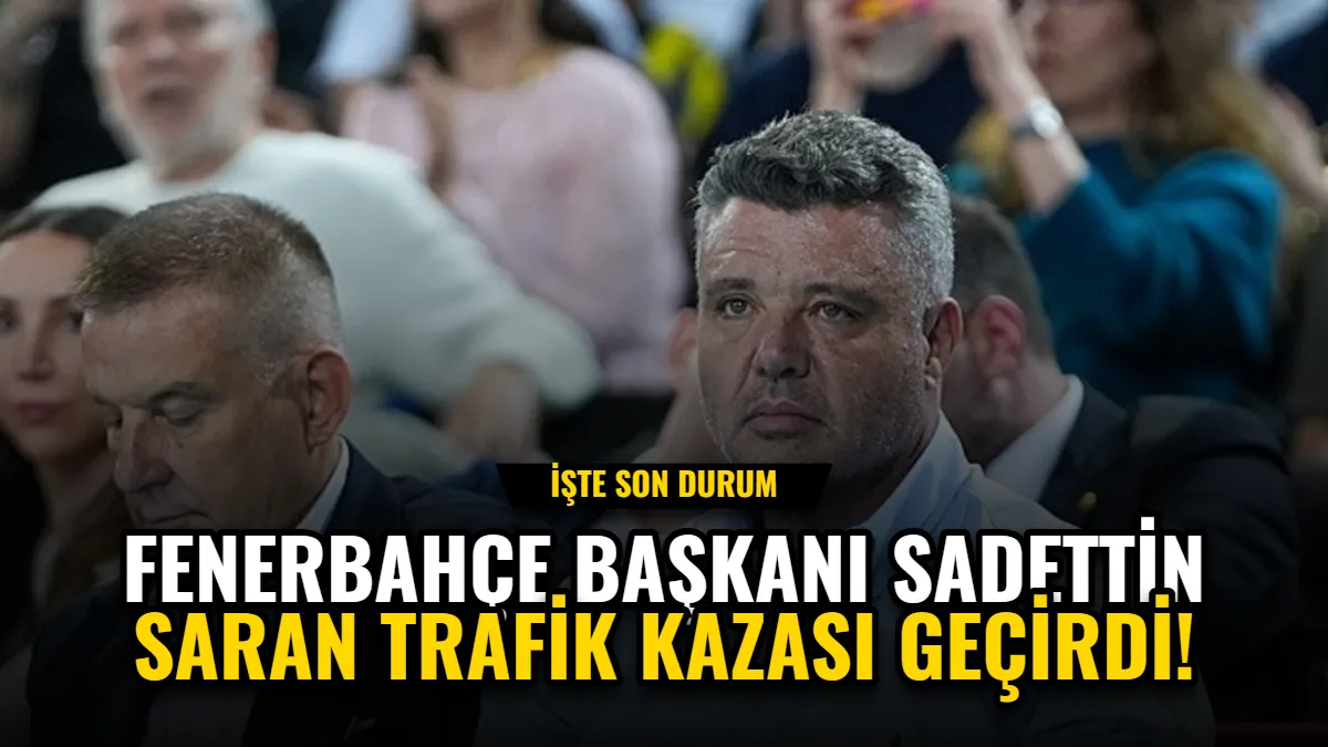 Fenerbahçe Başkanı Sadettin Saran Trafik Kazası Geçirdi! İşte Son Durum