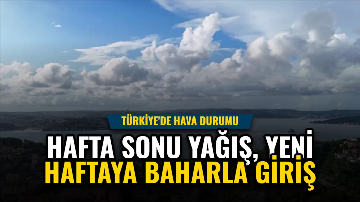 Türkiye'de Hava Durumu: Hafta Sonu Yağış, Yeni Haftaya Baharla Giriş